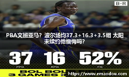 PBA文班亚马？波尔场均37.3+16.3+3.5帽 太阳未续约他懊悔吗？