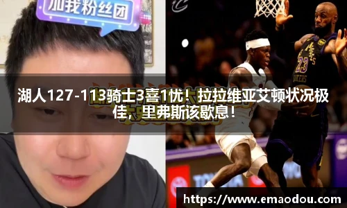 湖人127-113骑士3喜1忧！拉拉维亚艾顿状况极佳，里弗斯该歇息！