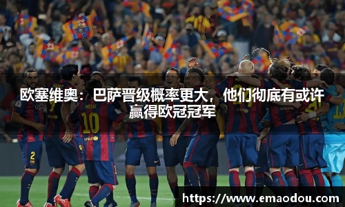欧塞维奥：巴萨晋级概率更大，他们彻底有或许赢得欧冠冠军