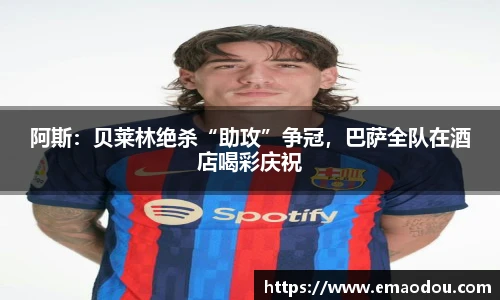 阿斯：贝莱林绝杀“助攻”争冠，巴萨全队在酒店喝彩庆祝